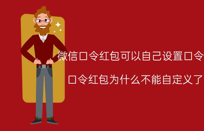 微信口令红包可以自己设置口令吗 口令红包为什么不能自定义了？